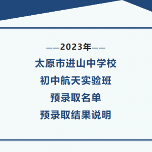 2023年太原市进山中学校初中航天实验班预录取名单预录取结果说明 ...